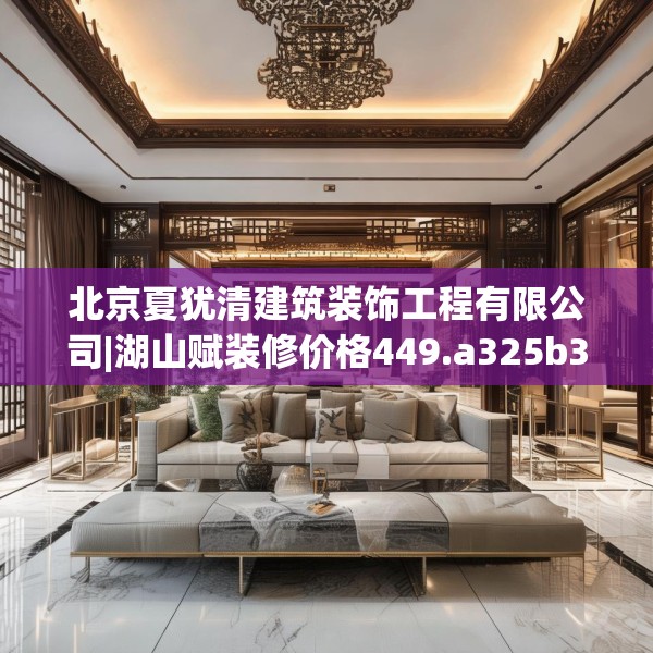北京夏犹清建筑装饰工程有限公司|湖山赋装修价格449.a325b326c329fgy.336bnbn