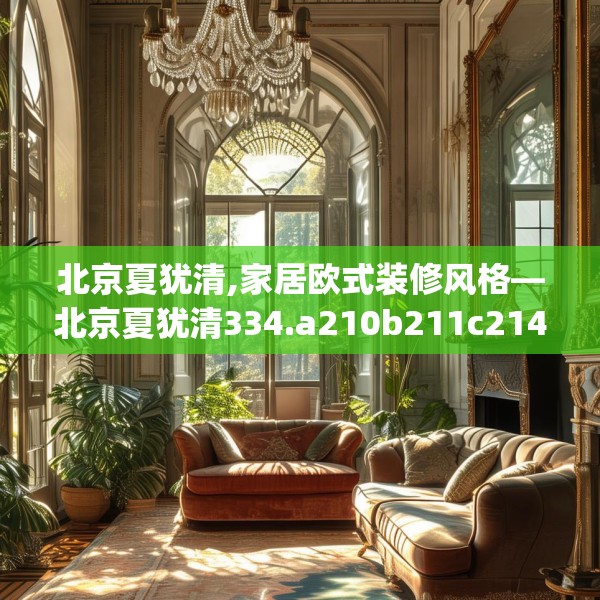 北京夏犹清,家居欧式装修风格—北京夏犹清334.a210b211c214fgy.221sdA