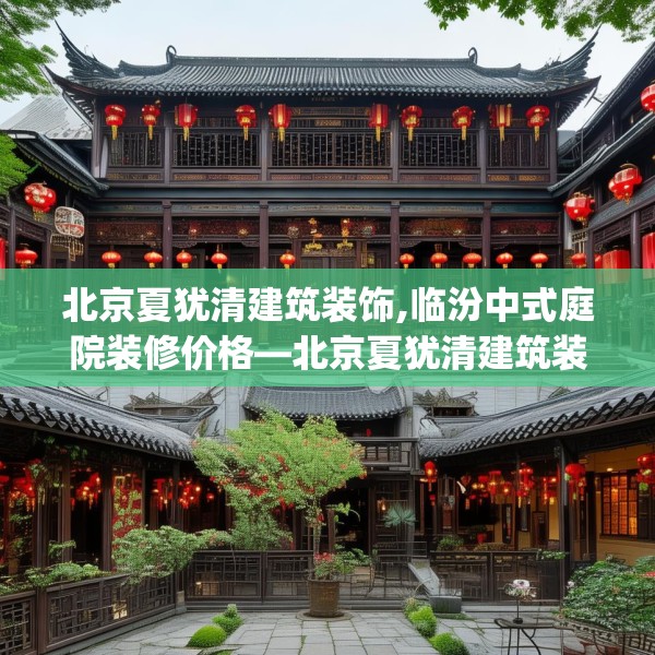 北京夏犹清建筑装饰,临汾中式庭院装修价格—北京夏犹清建筑装饰185.a61b62c65fgy.72fds