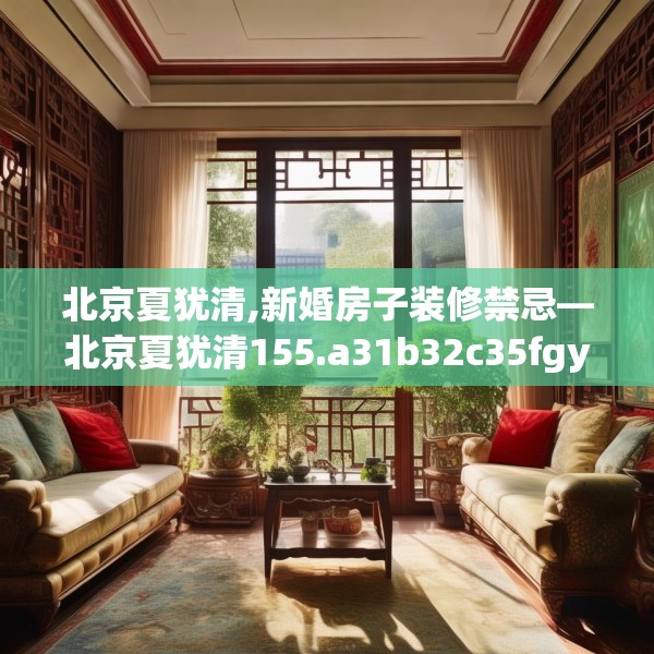 北京夏犹清,新婚房子装修禁忌—北京夏犹清155.a31b32c35fgy.42cvcx