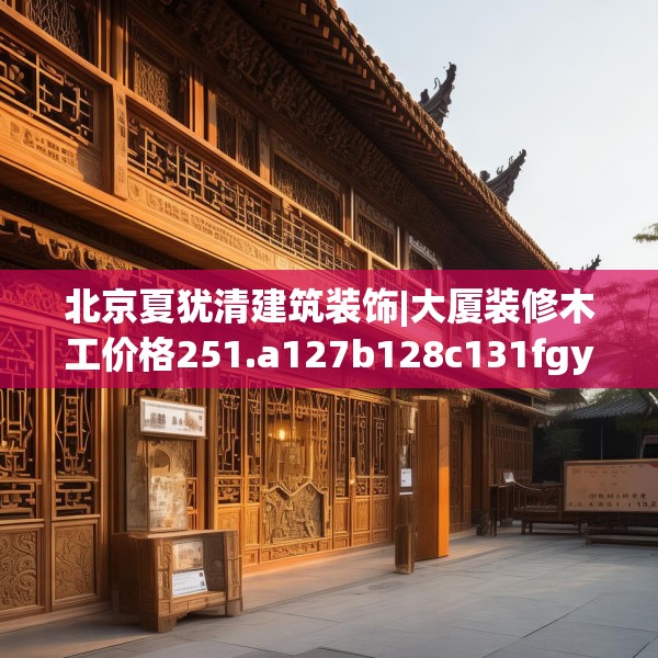 北京夏犹清建筑装饰|大厦装修木工价格251.a127b128c131fgy.138bnbn