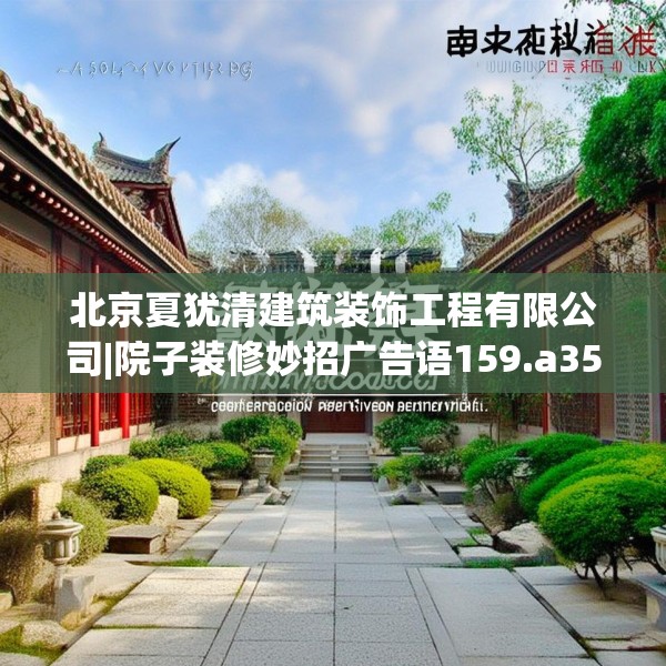 北京夏犹清建筑装饰工程有限公司|院子装修妙招广告语159.a35b36c39fgy.46fhsg
