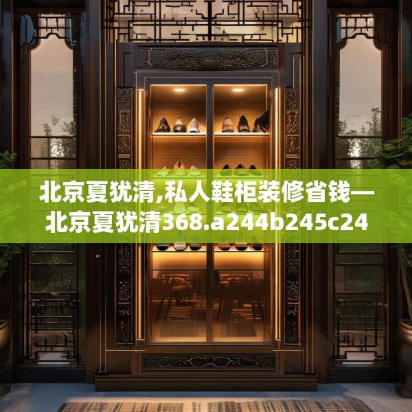 北京夏犹清,私人鞋柜装修省钱—北京夏犹清368.a244b245c248fgy.255wew