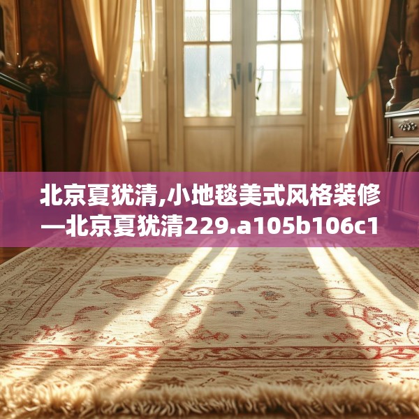 北京夏犹清,小地毯美式风格装修—北京夏犹清229.a105b106c109fgy.116poiy