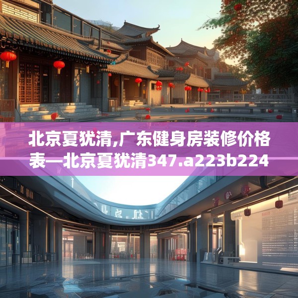 北京夏犹清,广东健身房装修价格表—北京夏犹清347.a223b224c227fgy.234fds