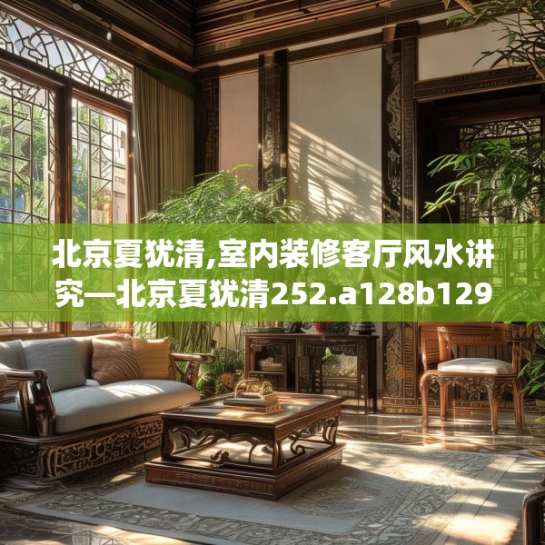 北京夏犹清,室内装修客厅风水讲究—北京夏犹清252.a128b129c132fgy.139nbn