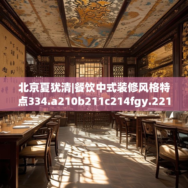 北京夏犹清|餐饮中式装修风格特点334.a210b211c214fgy.221sdA