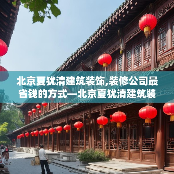 北京夏犹清建筑装饰,装修公司最省钱的方式—北京夏犹清建筑装饰583.a459b460c463fgy.470fdsfds