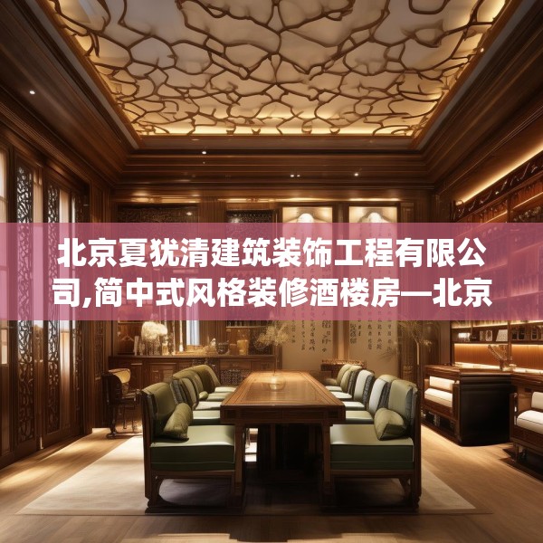 北京夏犹清建筑装饰工程有限公司,简中式风格装修酒楼房—北京夏犹清建筑装饰工程有限公司166.a42b43c46fgy.53htyj