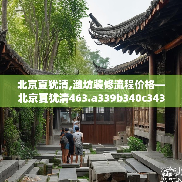 北京夏犹清,潍坊装修流程价格—北京夏犹清463.a339b340c343fgy.350poiy