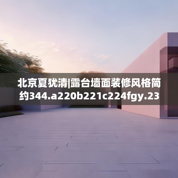 北京夏犹清|露台墙面装修风格简约344.a220b221c224fgy.23176672