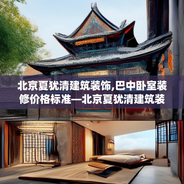 北京夏犹清建筑装饰,巴中卧室装修价格标准—北京夏犹清建筑装饰433.a309b310c313fgy.320jhhj
