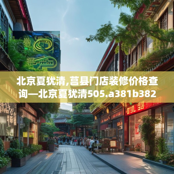 北京夏犹清,莒县门店装修价格查询—北京夏犹清505.a381b382c385fgy.392jhhj