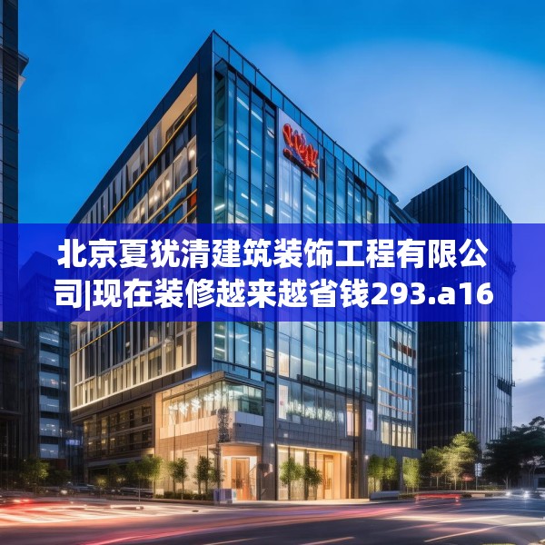北京夏犹清建筑装饰工程有限公司|现在装修越来越省钱293.a169b170c173fgy.180fds