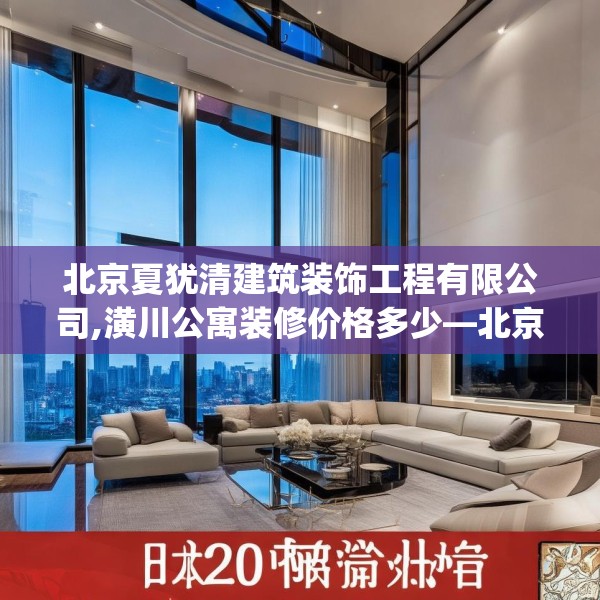 北京夏犹清建筑装饰工程有限公司,潢川公寓装修价格多少—北京夏犹清建筑装饰工程有限公司614.a490b491c494fgy.50176657