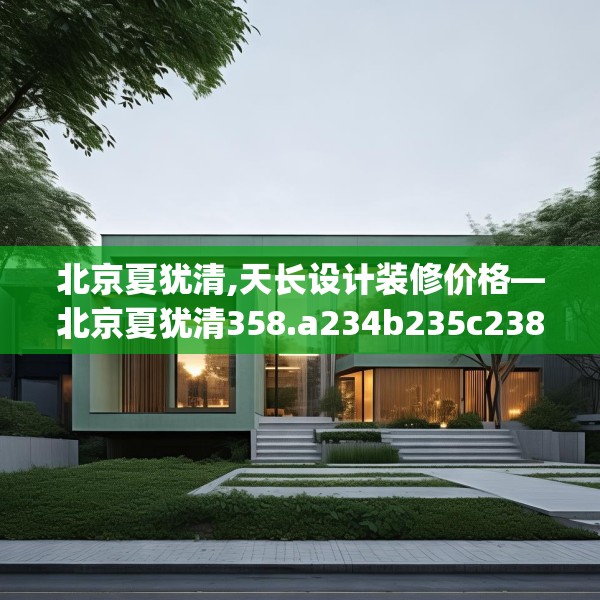 北京夏犹清,天长设计装修价格—北京夏犹清358.a234b235c238fgy.245dewqe