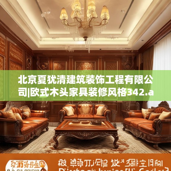 北京夏犹清建筑装饰工程有限公司|欧式木头家具装修风格342.a218b219c222fgy.229nbn