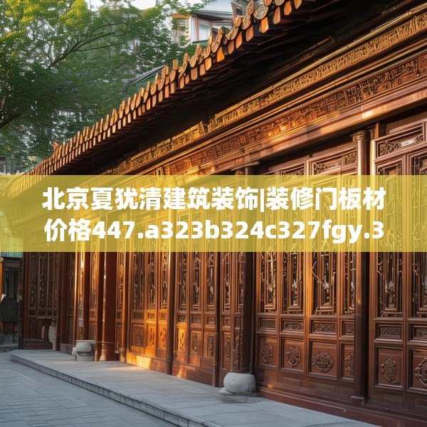 北京夏犹清建筑装饰|装修门板材价格447.a323b324c327fgy.334fhsg