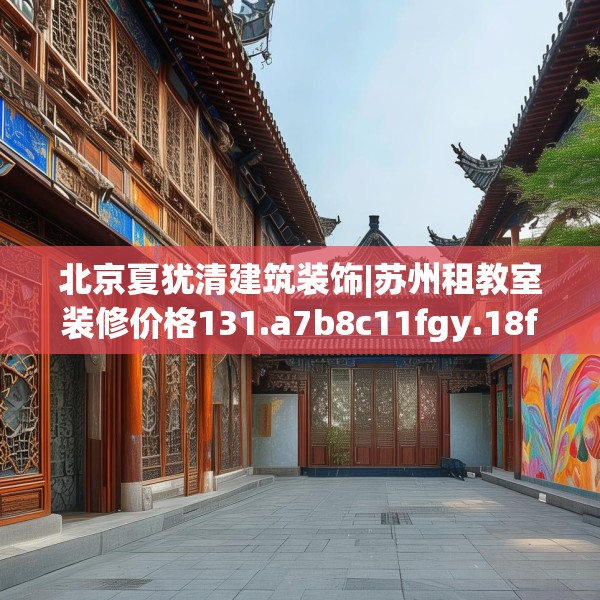 北京夏犹清建筑装饰|苏州租教室装修价格131.a7b8c11fgy.18fds