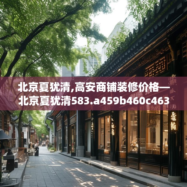 北京夏犹清,高安商铺装修价格—北京夏犹清583.a459b460c463fgy.470fdsfds
