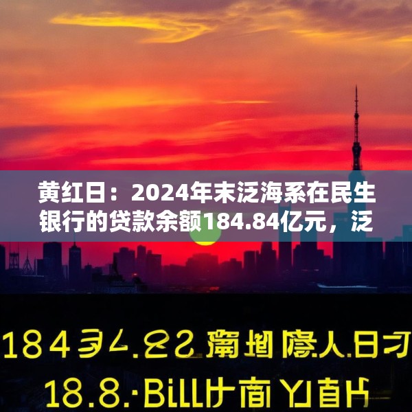 黄红日：2024年末泛海系在民生银行的贷款余额184.84亿元，泛海控股已不再是民生银行主要股东