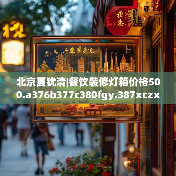 北京夏犹清|餐饮装修灯箱价格500.a376b377c380fgy.387xczxv