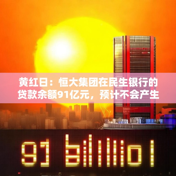 黄红日：恒大集团在民生银行的贷款余额91亿元，预计不会产生重大实质性影响