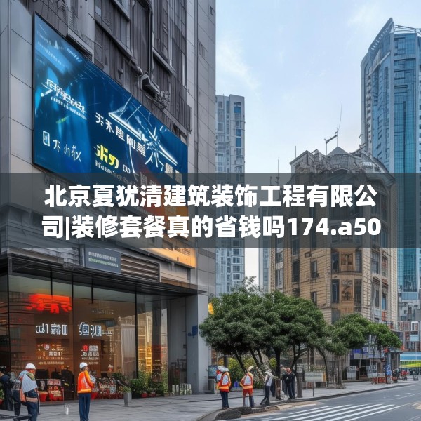 北京夏犹清建筑装饰工程有限公司|装修套餐真的省钱吗174.a50b51c54fgy.61lkjl