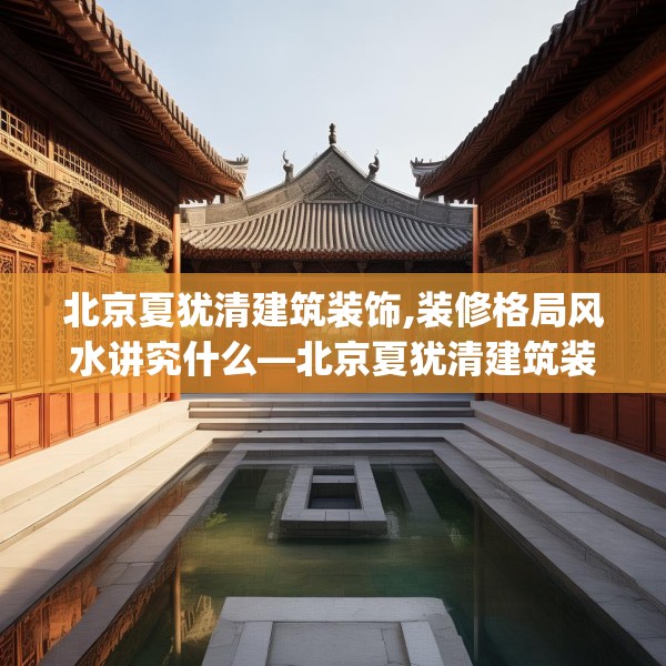 北京夏犹清建筑装饰,装修格局风水讲究什么—北京夏犹清建筑装饰134.a10b11c14fgy.21wew