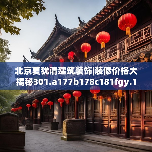 北京夏犹清建筑装饰|装修价格大揭秘301.a177b178c181fgy.188poiy