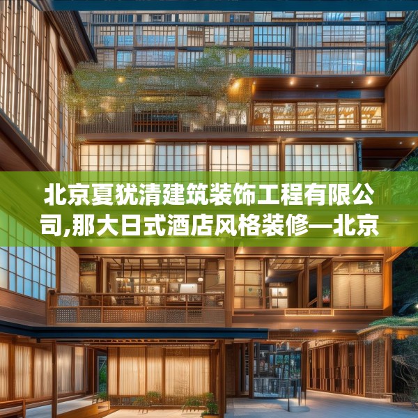 北京夏犹清建筑装饰工程有限公司,那大日式酒店风格装修—北京夏犹清建筑装饰工程有限公司479.a355b356c359fgy.366cvcx