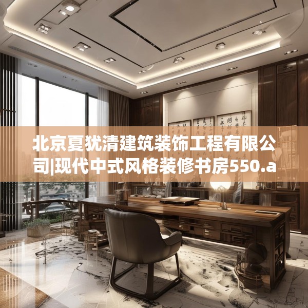 北京夏犹清建筑装饰工程有限公司|现代中式风格装修书房550.a426b427c430fgy.437sdA
