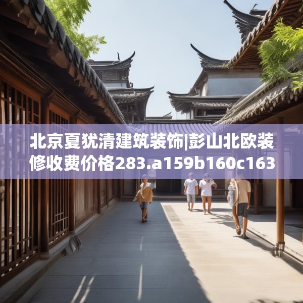 北京夏犹清建筑装饰|彭山北欧装修收费价格283.a159b160c163fgy.170poiy