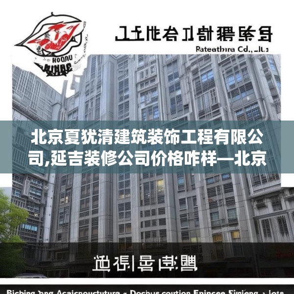 北京夏犹清建筑装饰工程有限公司,延吉装修公司价格咋样—北京夏犹清建筑装饰工程有限公司225.a101b102c105fgy.112fghfd
