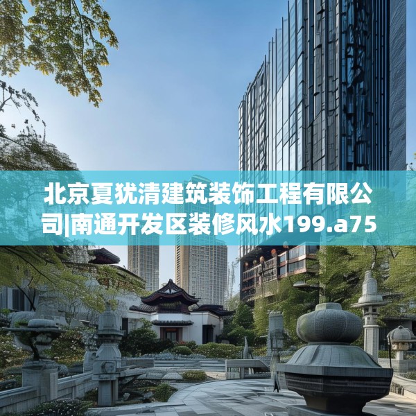 北京夏犹清建筑装饰工程有限公司|南通开发区装修风水199.a75b76c79fgy.86jhhj