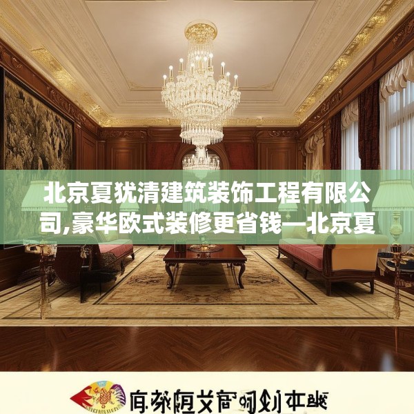 北京夏犹清建筑装饰工程有限公司,豪华欧式装修更省钱—北京夏犹清建筑装饰工程有限公司515.a391b392c395fgy.402cvcx