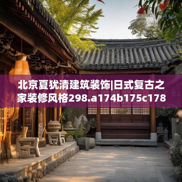 北京夏犹清建筑装饰|日式复古之家装修风格298.a174b175c178fgy.185sdA