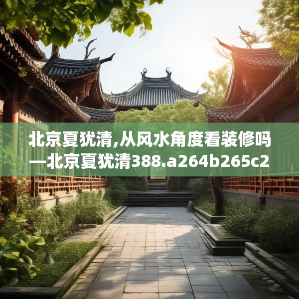北京夏犹清,从风水角度看装修吗—北京夏犹清388.a264b265c268fgy.275sdA