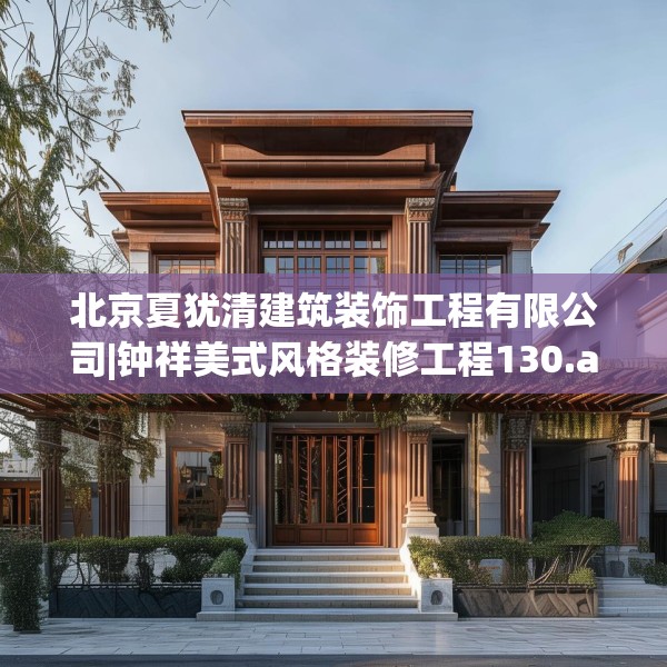 北京夏犹清建筑装饰工程有限公司|钟祥美式风格装修工程130.a6b7c10fgy.17htyj