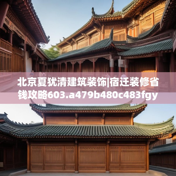 北京夏犹清建筑装饰|宿迁装修省钱攻略603.a479b480c483fgy.490fghfd
