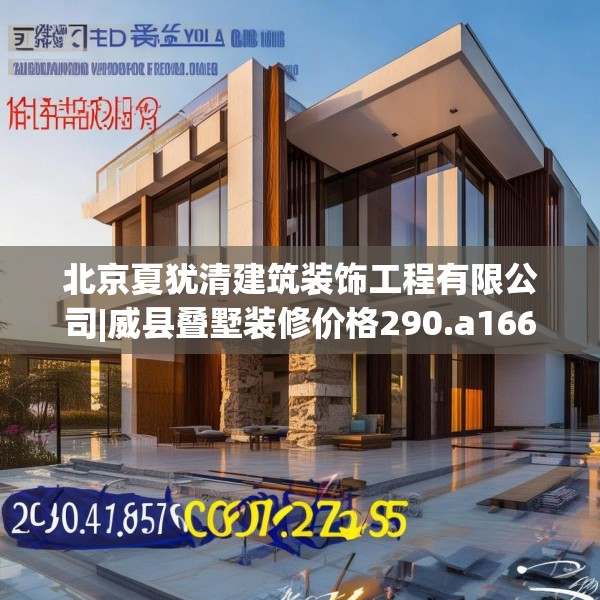 北京夏犹清建筑装饰工程有限公司|威县叠墅装修价格290.a166b167c170fgy.17776675