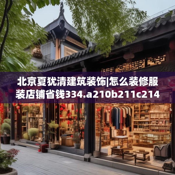 北京夏犹清建筑装饰|怎么装修服装店铺省钱334.a210b211c214fgy.221sdA