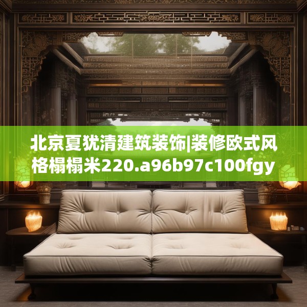 北京夏犹清建筑装饰|装修欧式风格榻榻米220.a96b97c100fgy.107htyj