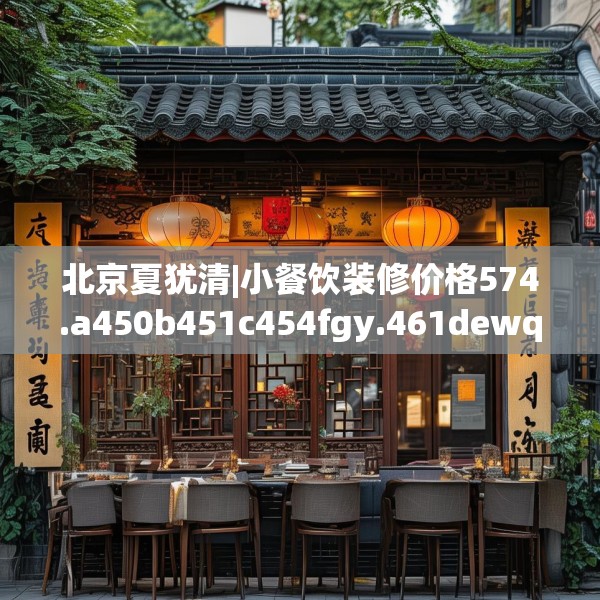 北京夏犹清|小餐饮装修价格574.a450b451c454fgy.461dewqe