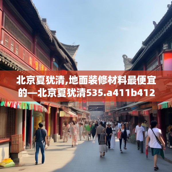 北京夏犹清,地面装修材料最便宜的—北京夏犹清535.a411b412c415fgy.422poiy
