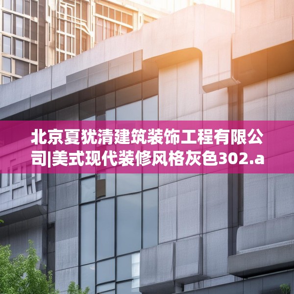 北京夏犹清建筑装饰工程有限公司|美式现代装修风格灰色302.a178b179c182fgy.189xczxv