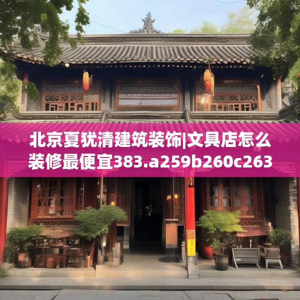 北京夏犹清建筑装饰|文具店怎么装修最便宜383.a259b260c263fgy.270fds