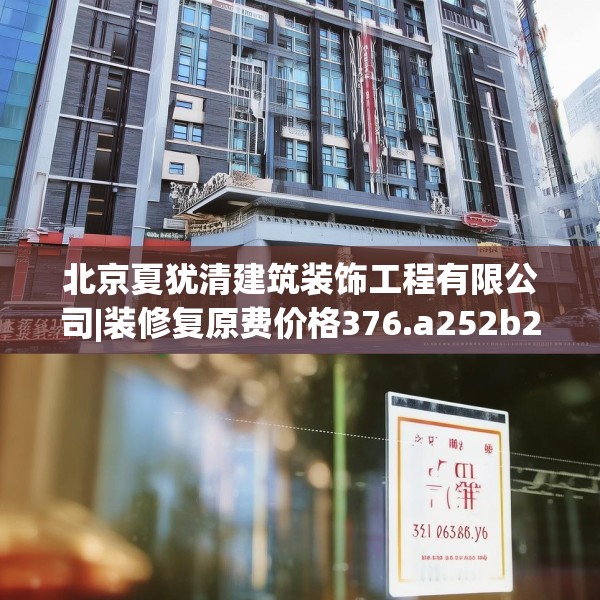 北京夏犹清建筑装饰工程有限公司|装修复原费价格376.a252b253c256fgy.263dewqe