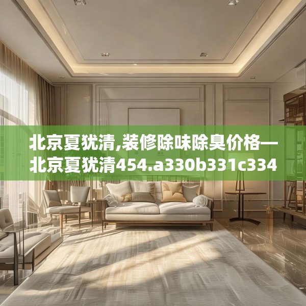 北京夏犹清,装修除味除臭价格—北京夏犹清454.a330b331c334fgy.341htyj