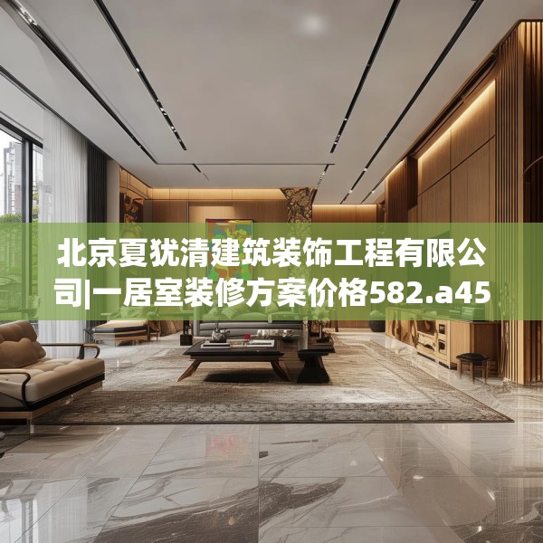 北京夏犹清建筑装饰工程有限公司|一居室装修方案价格582.a458b459c462fgy.469dsfds